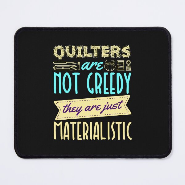 Item preview, Quilters Are Not Greedy They Are Just Materialistic Funny Quilting Saying designed and sold by jaygo.