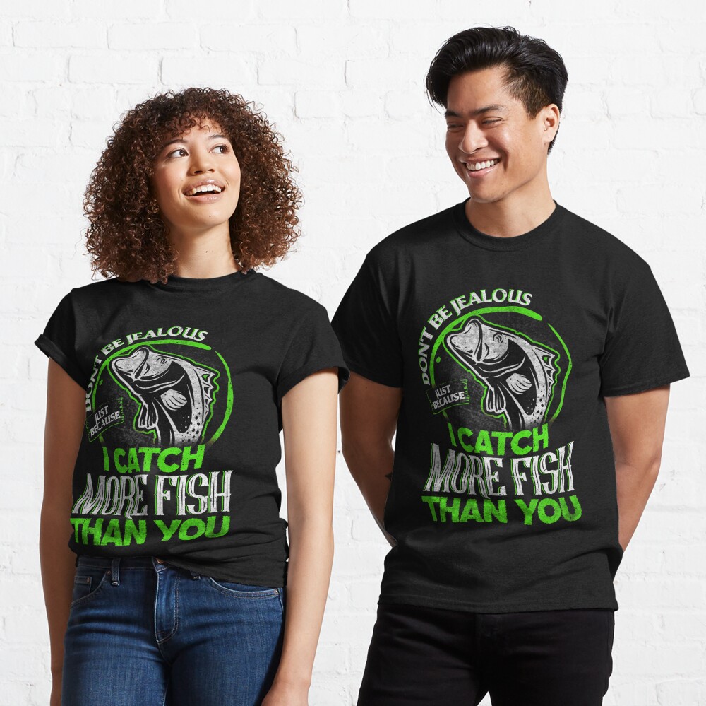 Fishing - Dont be jealous just because I catch more fish than you T-Shirt  by Jacob Zelazny - Pixels