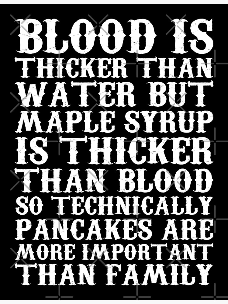 blood-is-thicker-than-water-but-maple-syrup-is-thicker-than-blood-so