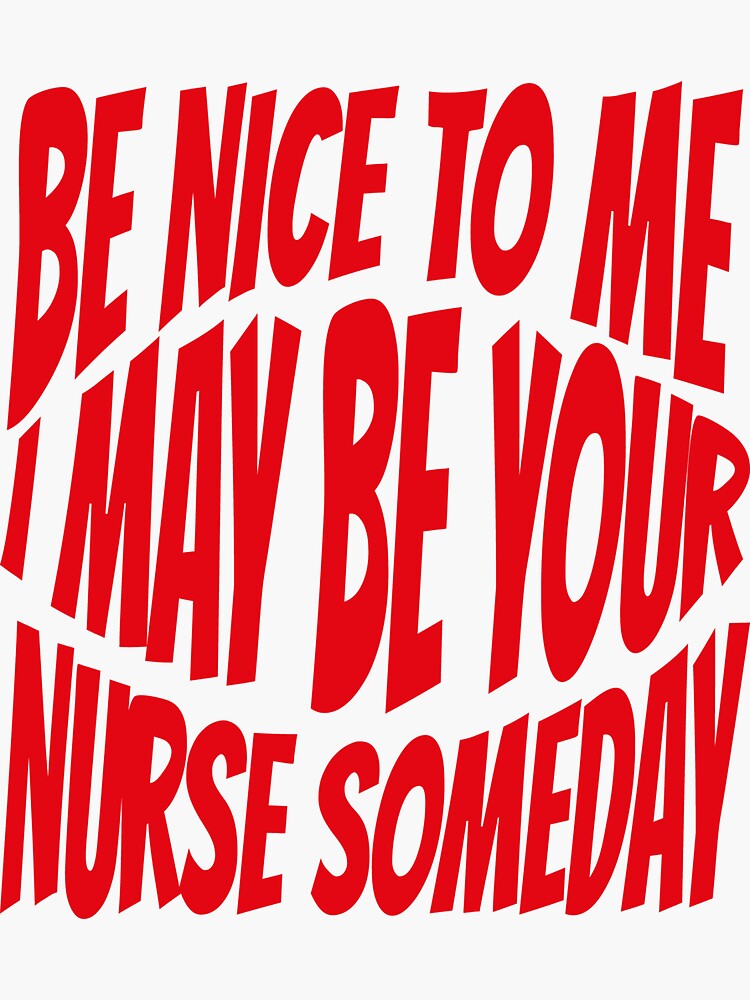 "Be Nice To Me I May Be Your Nurse Someday" Sticker for Sale by