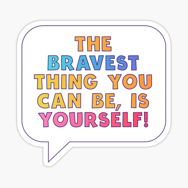 The Bravest Thing You Can Be, Is Yourself ! Graphic Sticker