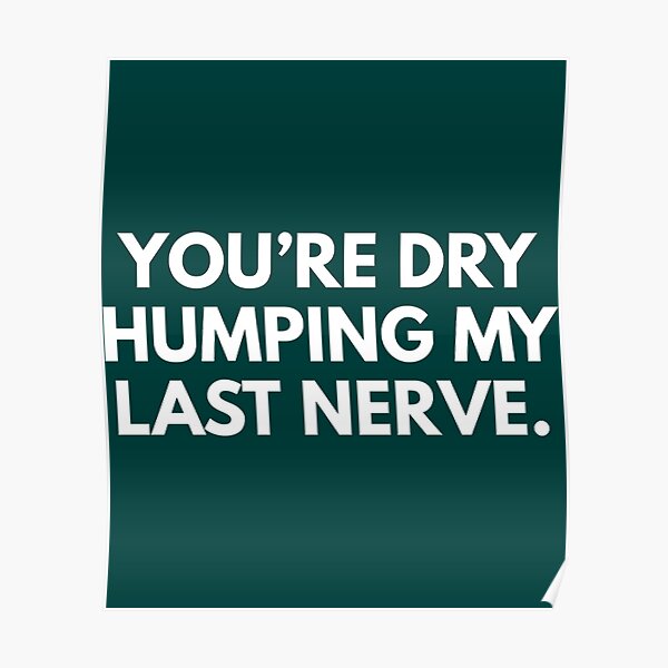 Youandre Dry Humping My Last Nerve Poster For Sale By Shanahanmarge