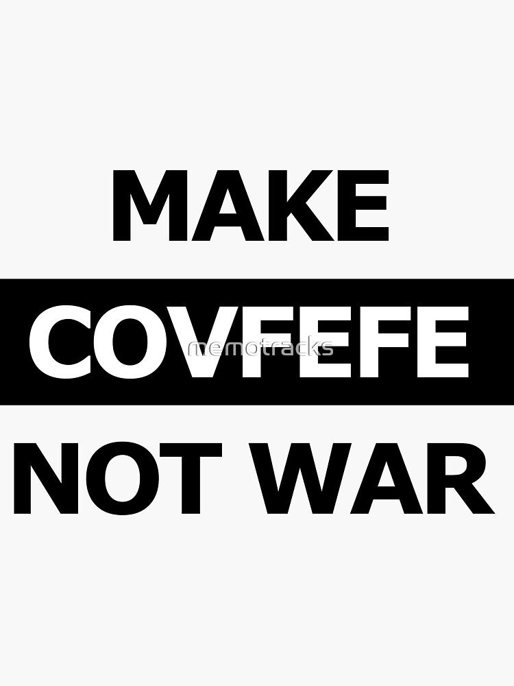 "Make Covfefe Not War" Sticker for Sale by memotracks Redbubble