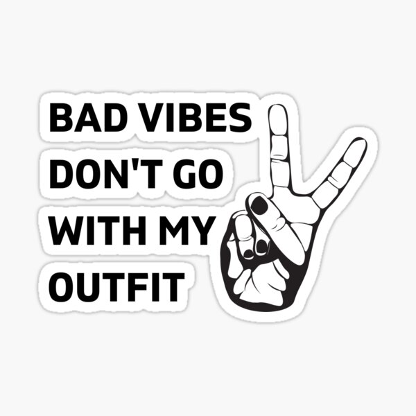 bad vibes dont go with my outfit