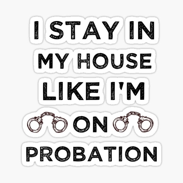 i-stay-in-my-house-like-i-m-on-probation-sticker-for-sale-by