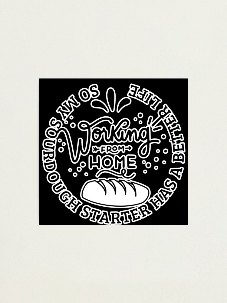 "Working from Home So My Sourdough Starter Has A Better Life Home