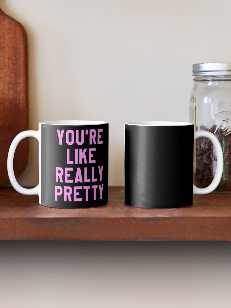 You're Like Really Pretty Coffee Mug - Pipsy