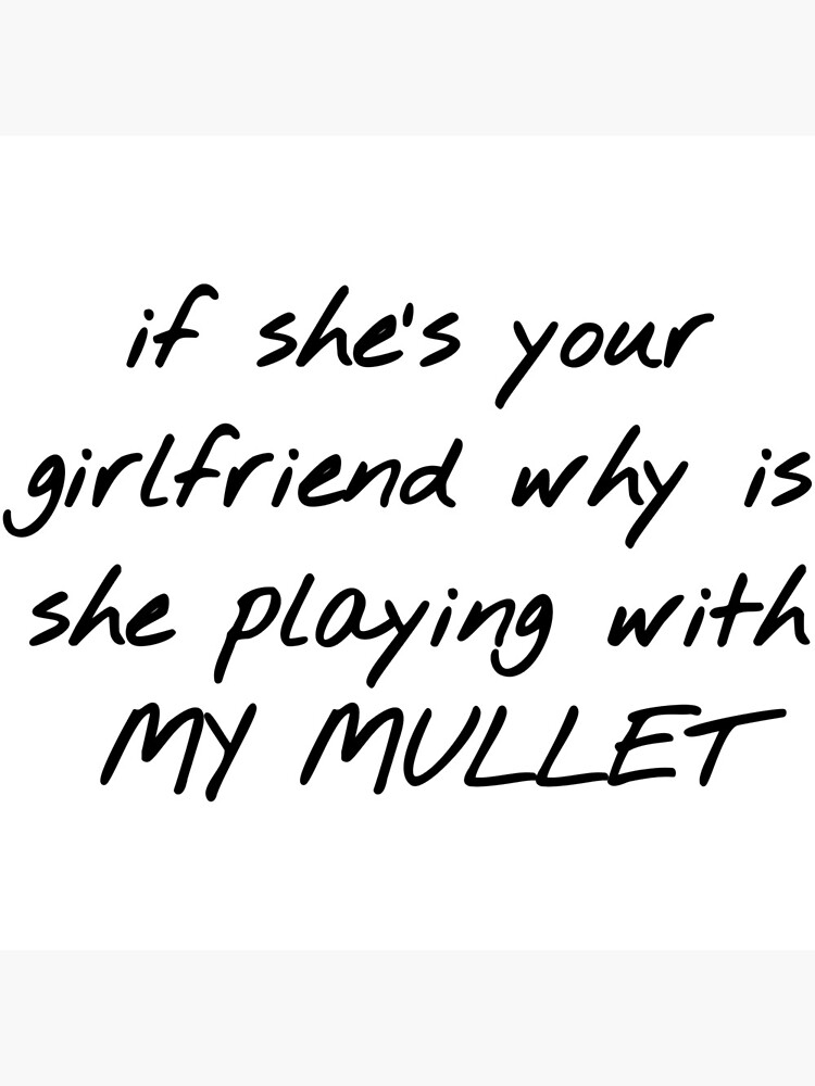 if-she-s-your-girlfriend-why-is-she-playing-with-my-mullet-art-print