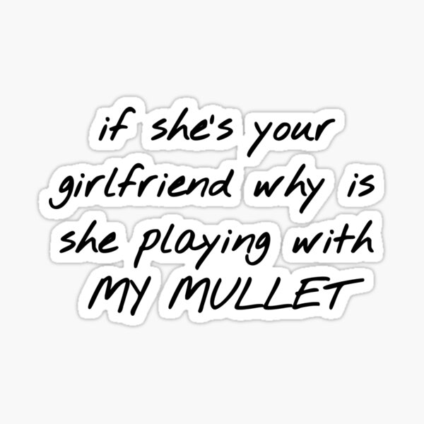 if-she-s-your-girlfriend-why-is-she-playing-with-my-mullet-sticker