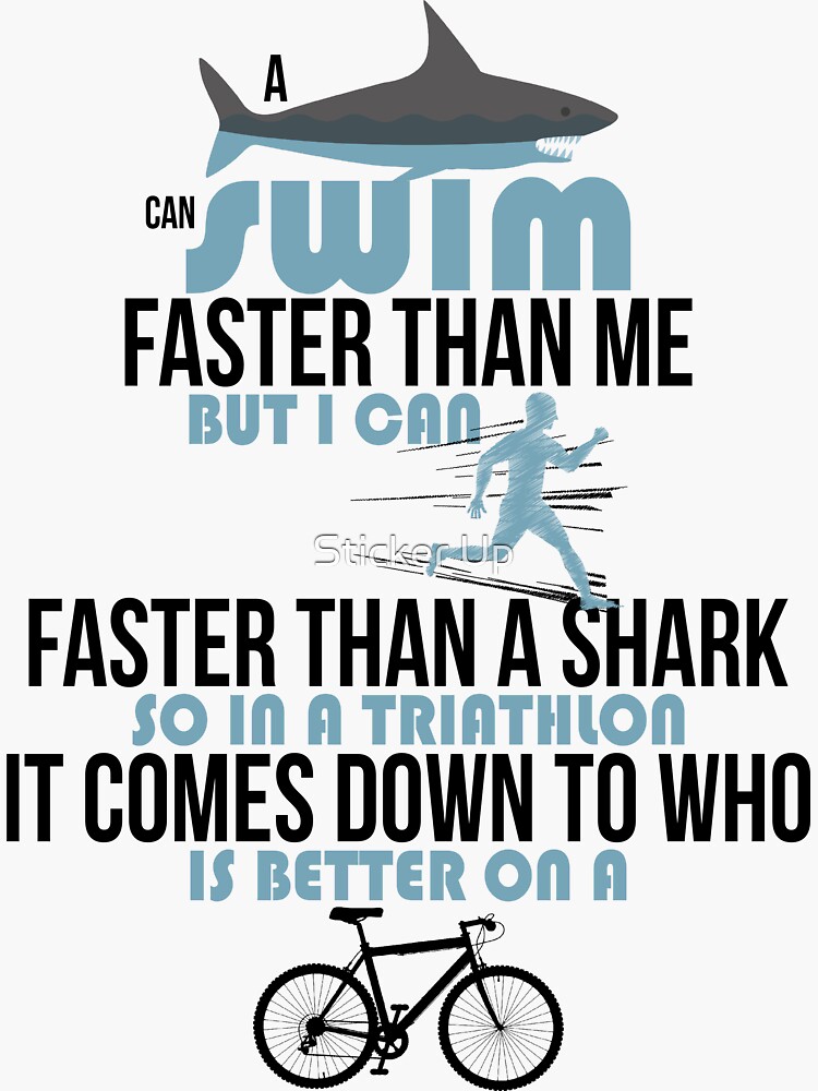 "A shark can swim faster than me but I can run faster than a shark so