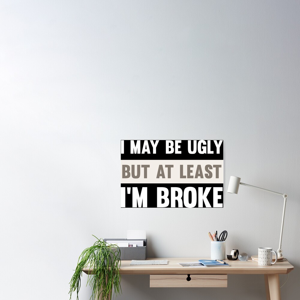 I May Be Ugly But At Least Im Broke Funny Comic Humor Text Typography