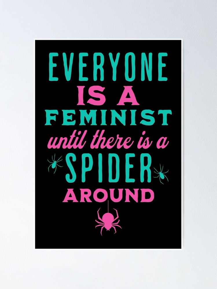 "Everyone is a feminist until there is a spider around" Poster for Sale