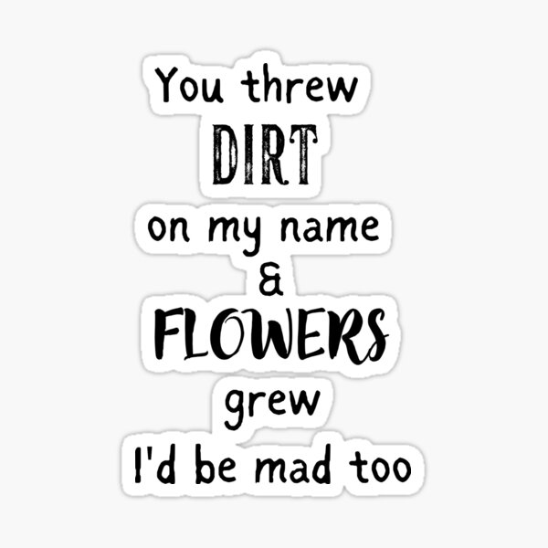 you-threw-dirt-on-my-name-and-flowers-grew-sticker-for-sale-by