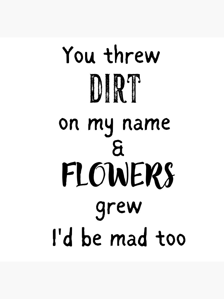 "You threw dirt on my name and flowers grew." Poster for Sale by