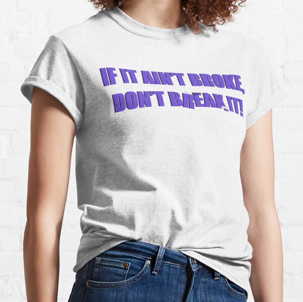 If it ain't broke, don't break it! Classic T-Shirt