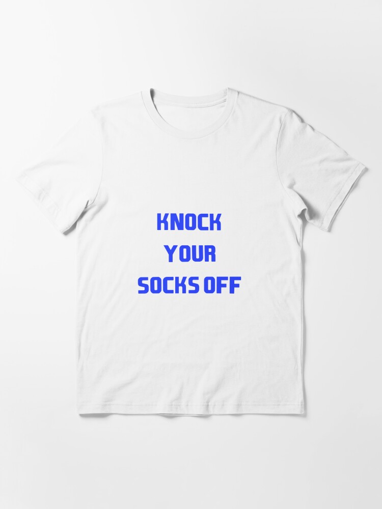 Knock your socks off - funny dirty quotes | Essential T-Shirt