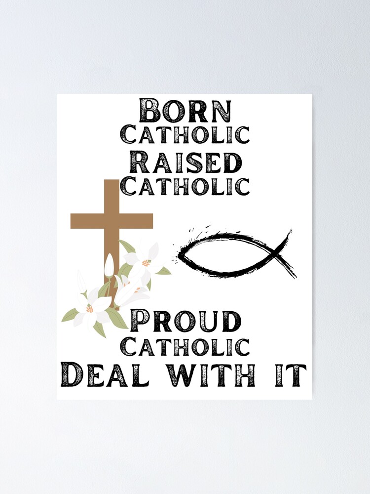 "Born Catholic Raised Catholic Proud Catholic Deal With It" Poster For ...