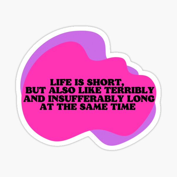 life-is-short-but-also-like-terribly-and-insufferably-long-at-the-same