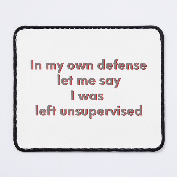 Item preview, In My Own Defense Let Me Say I  Was Left Unsupervised * designed and sold by Sarcasmagic.