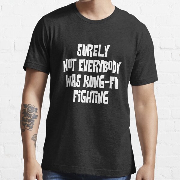 Surely Not Everybody Was Kung Fu Fighting T Shirt For Sale By Jandsgraphics Redbubble