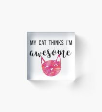 My Cat Thinks I'm Awesome Acrylic Block