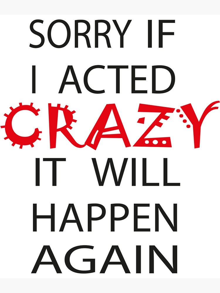 sorry-if-i-act-crazy-it-will-happen-again-poster-for-sale-by