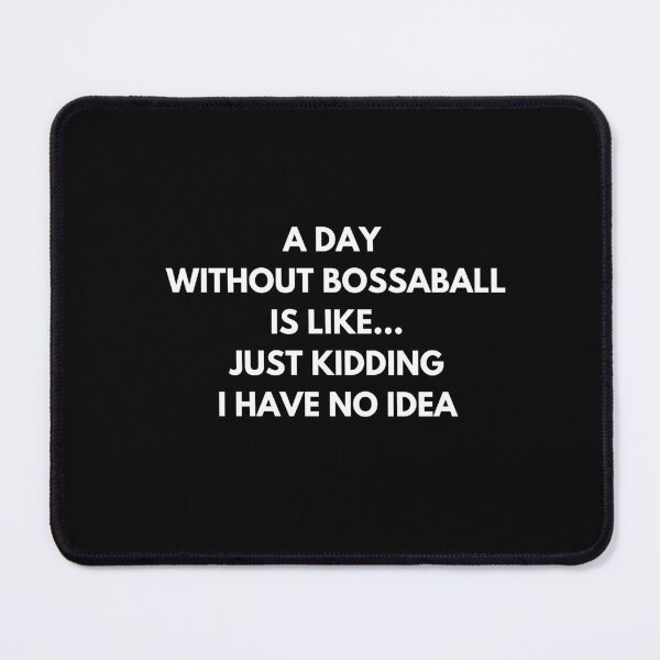 Item preview, A Day Without Bossaball is like... just kidding. I have not idea designed and sold by ProtonProject.