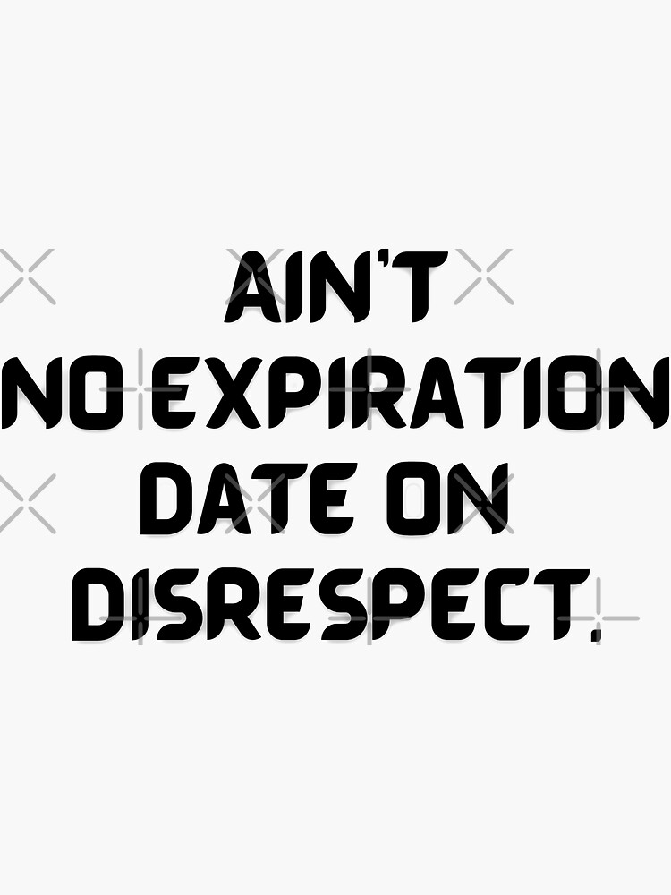 "Ainr no expiration date on disrespect.." Sticker for Sale by
