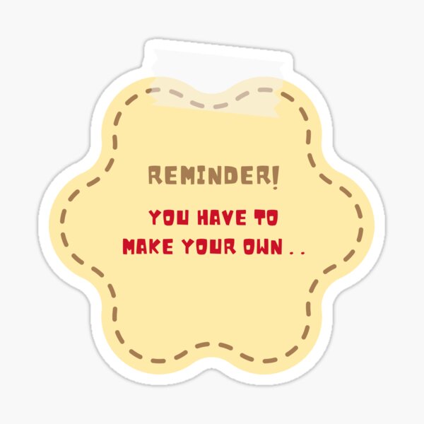 "Reminder! You have to make your own" Sticker for Sale by Yeamie