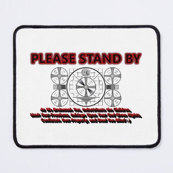 Item preview, Please Stand By (as we brainwash you, indoctrinate the children,limit your freedoms, infringe upon your God Given Rights, confiscate your property and steal you blind* designed and sold by Sarcasmagic.