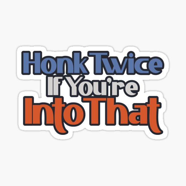 "Honk Twice If You're Into That" Sticker for Sale by