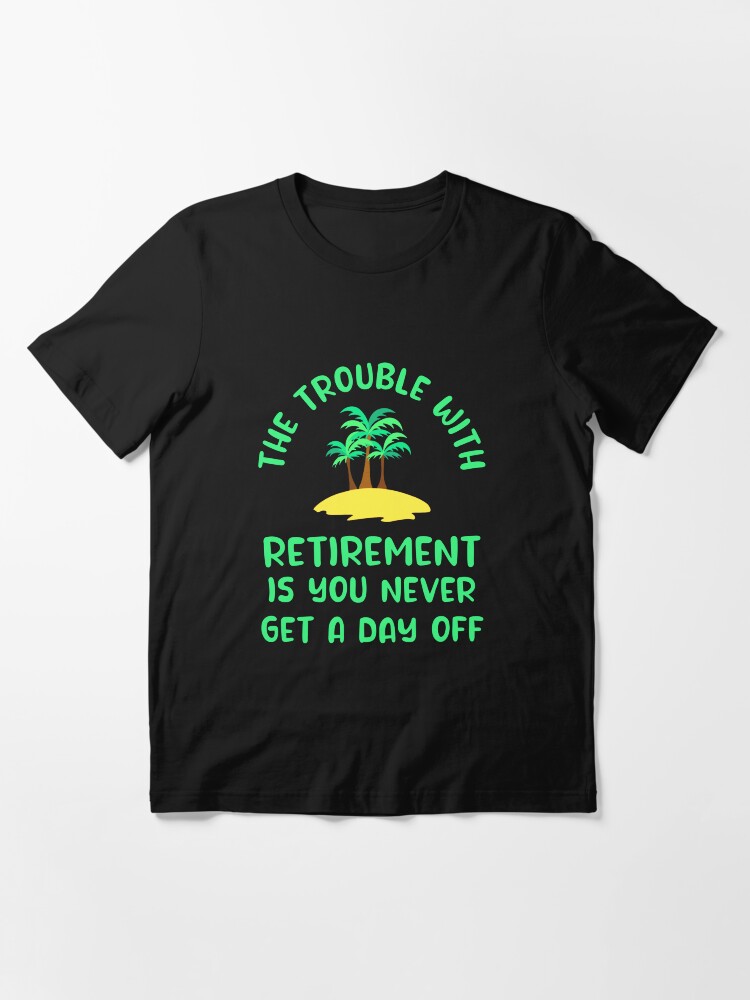 Trouble Retirement Is Never Get Day Off T-Shirt