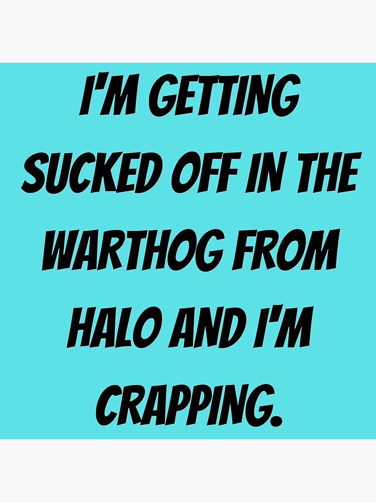 "I'M GETTING SUCKED OFF IN THE WARTHOG FROM HALO AND I'M CRAPPING