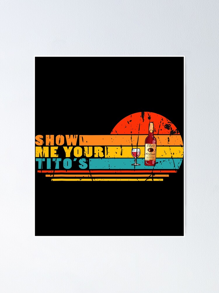 Show Me Your Titos Shirt Vodka Vintage Poster For Sale By