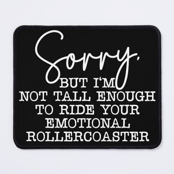 Item preview, Sorry but I'm not tall enough to ride your emotional rollercoaster designed and sold by pnkpopcorn.