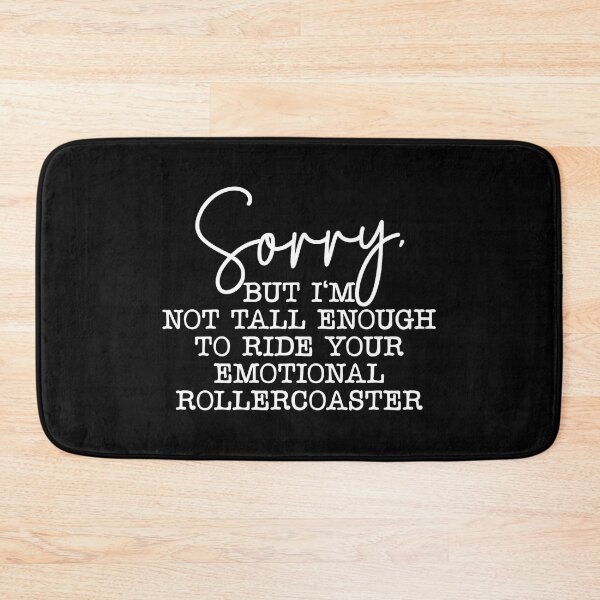 Item preview, Sorry but I'm not tall enough to ride your emotional rollercoaster designed and sold by pnkpopcorn.