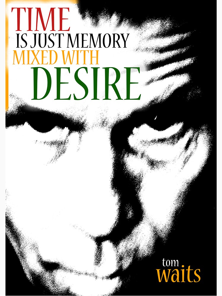 Tom Waits - Time is just memory mixed with desire by pahleeloola