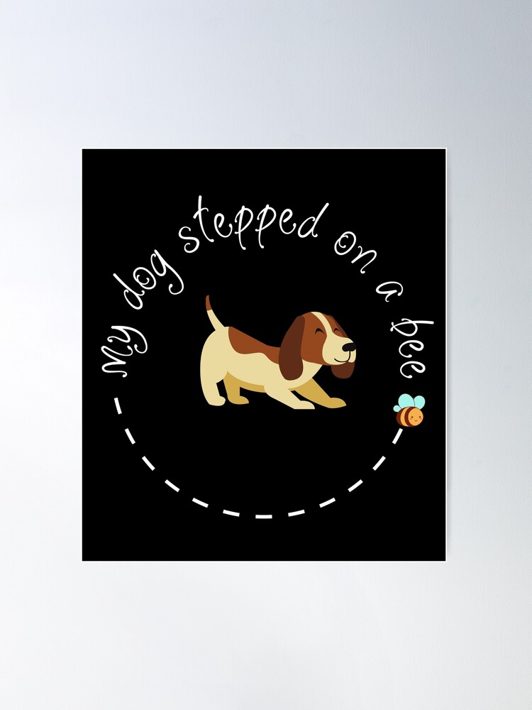 My Dog Stepped On A Bee Poster for Sale by beefrancky