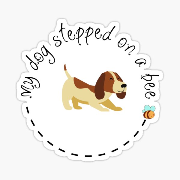 My Dog Stepped on a Bee Sticker for Sale by SN-Creations