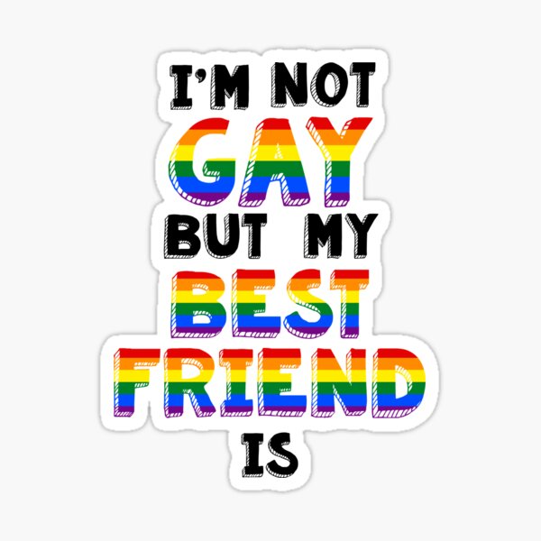 Best friends are just friends that you can be gay with but in a