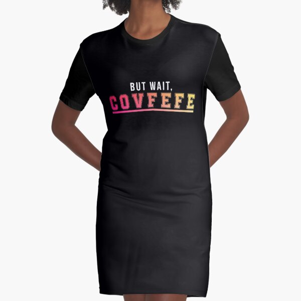 But wait, Covfefe Graphic T-Shirt Dress