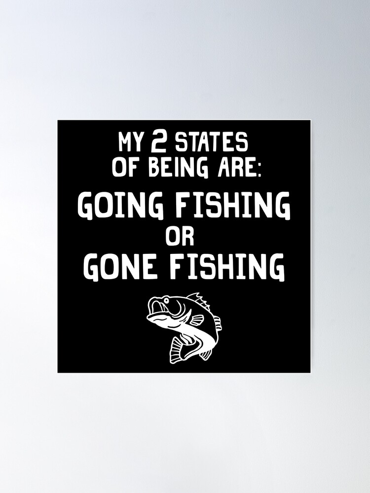 My 2 States Of Being Are Going Fishing Or Gone Fishing Poster for