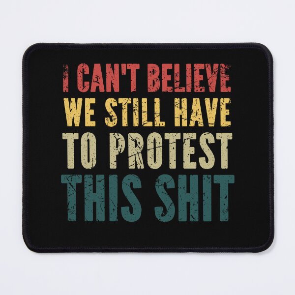 Item preview, I Can't Believe I Still Have to Protest This Shit designed and sold by taddd.