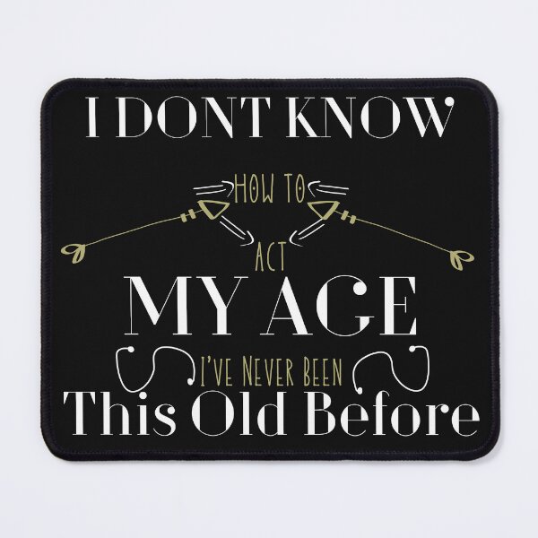 Item preview, I Dont Know How To Act My Age Ive Never Been This Old Before designed and sold by Bap-tiste.