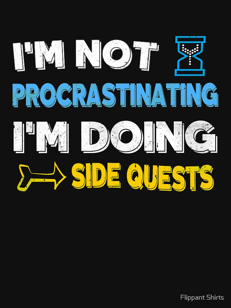 I'm not procrastinating... I'm doing side quests by ggshirts