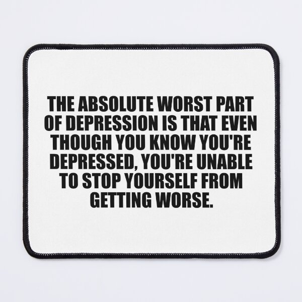 Item preview, The Absolute Worst Part Of Depression Is That Even Though You Know You're Depressed, You're Unable To Stop Yourself From Getting Worse designed and sold by Colorfulandfun.