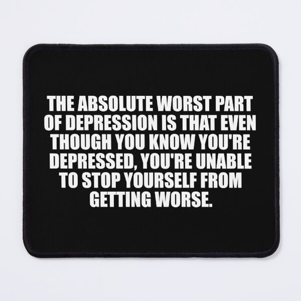 Item preview, The Absolute Worst Part Of Depression Is That Even Though You Know You're Depressed, You're Unable To Stop Yourself From Getting Worse designed and sold by Colorfulandfun.