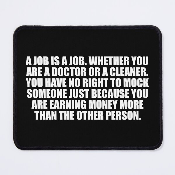 Item preview, A job is a job. Whether you are a doctor or a cleaner. You have no right to mock someone just because you are earning money more than the other person designed and sold by Colorfulandfun.