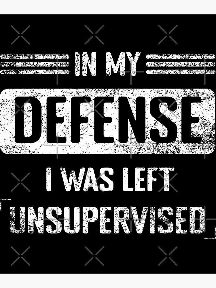 Funny In My Defense I Was Left Unsupervised Poster For Sale By