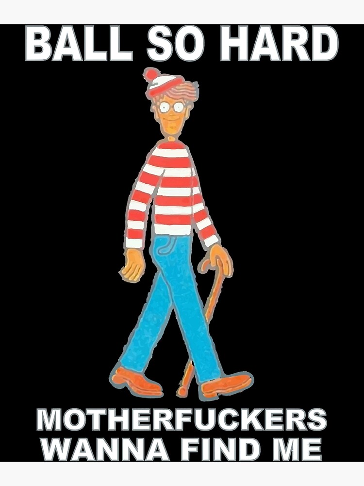 "ball so hard motherfuckers wanna find me meme" Poster for Sale by